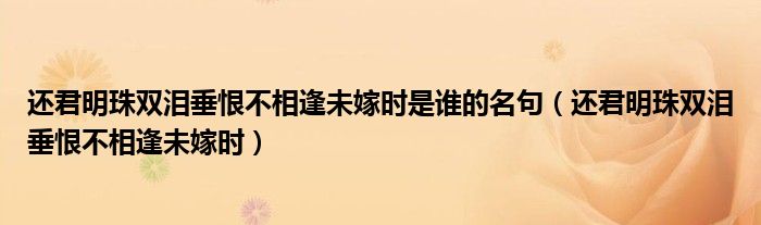 还君明珠双泪垂恨不相逢未嫁时是谁的名句（还君明珠双泪垂恨不相逢未嫁时）