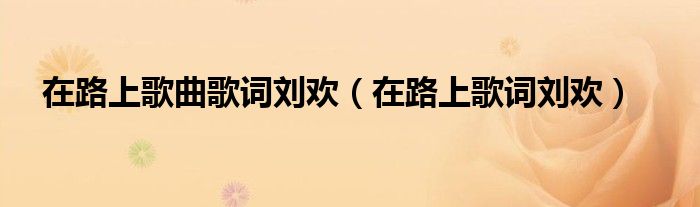 在路上歌曲歌词刘欢（在路上歌词刘欢）