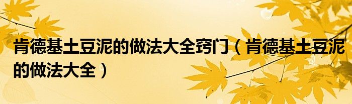 肯德基土豆泥的做法大全窍门（肯德基土豆泥的做法大全）