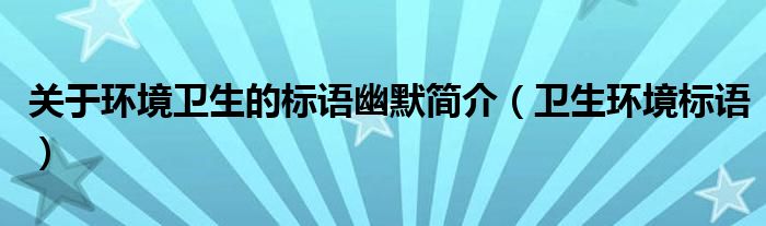 关于环境卫生的标语幽默简介（卫生环境标语）