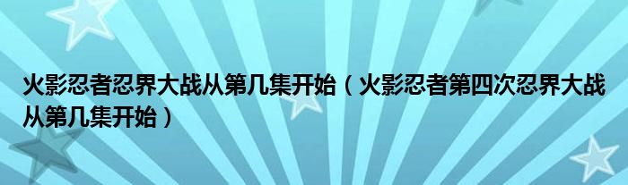 火影忍者忍界大战从第几集开始（火影忍者第四次忍界大战从第几集开始）