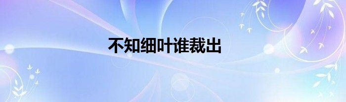 不知细叶谁裁出