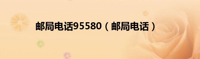 邮局电话95580（邮局电话）