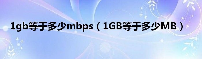 1gb等于多少mbps（1GB等于多少MB）