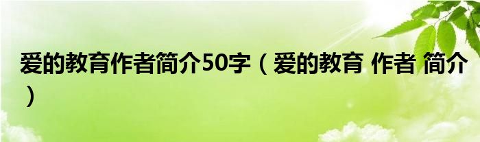 爱的教育作者简介50字（爱的教育 作者 简介）