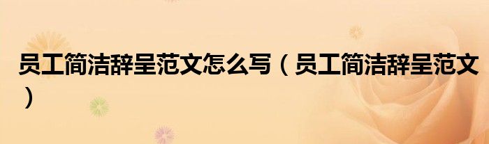 员工简洁辞呈范文怎么写（员工简洁辞呈范文）