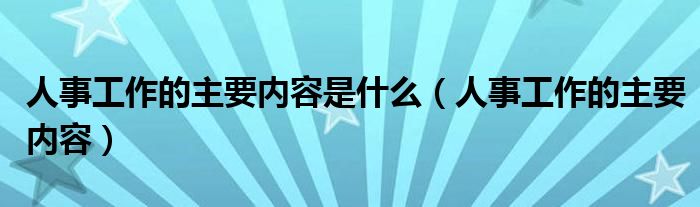 人事工作的主要内容是什么（人事工作的主要内容）