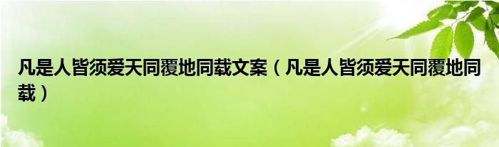 凡是人皆须爱天同覆地同载文案（凡是人皆须爱天同覆地同载）