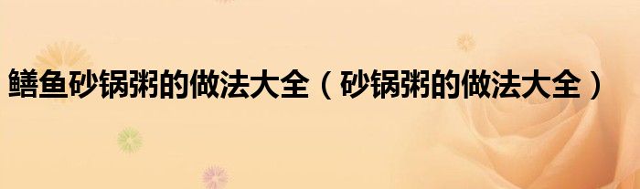 鳝鱼砂锅粥的做法大全（砂锅粥的做法大全）
