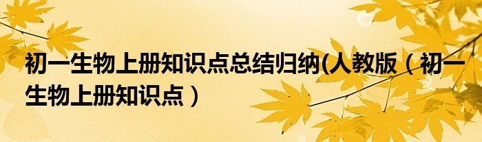 初一生物上册知识点总结归纳(人教版（初一生物上册知识点）