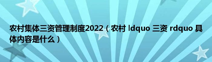 农村集体三资管理制度2022（农村 ldquo 三资 rdquo 具体内容是什么）