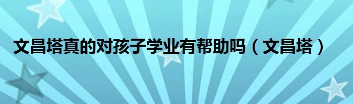 文昌塔真的对孩子学业有帮助吗（文昌塔）