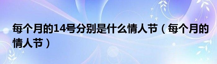 每个月的14号分别是什么情人节（每个月的情人节）