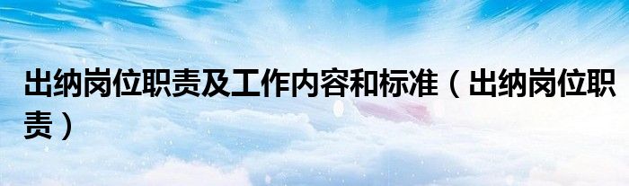 出纳岗位职责及工作内容和标准（出纳岗位职责）