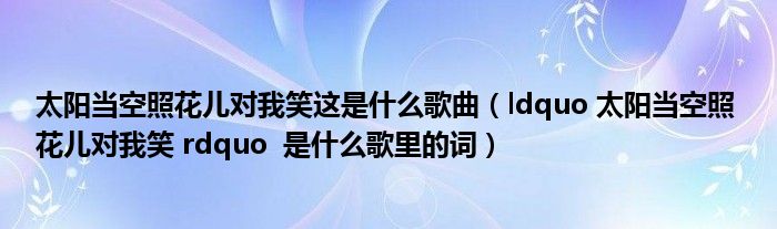 太阳当空照花儿对我笑这是什么歌曲（ldquo 太阳当空照 花儿对我笑 rdquo  是什么歌里的词）