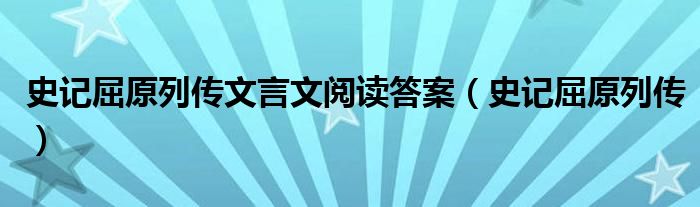 史记屈原列传文言文阅读答案（史记屈原列传）