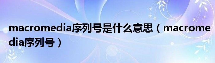 macromedia序列号是什么意思（macromedia序列号）
