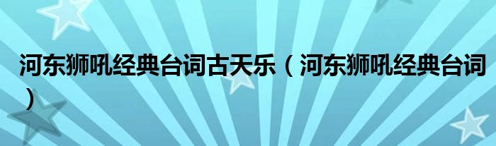 河东狮吼经典台词古天乐（河东狮吼经典台词）