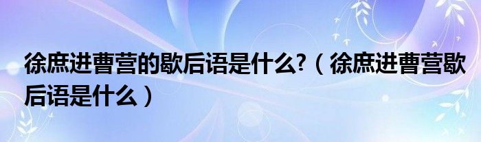 徐庶进曹营的歇后语是什么?（徐庶进曹营歇后语是什么）