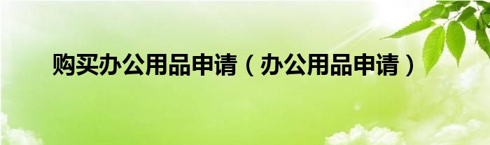 购买办公用品申请（办公用品申请）