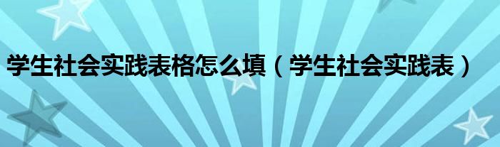 学生社会实践表格怎么填（学生社会实践表）