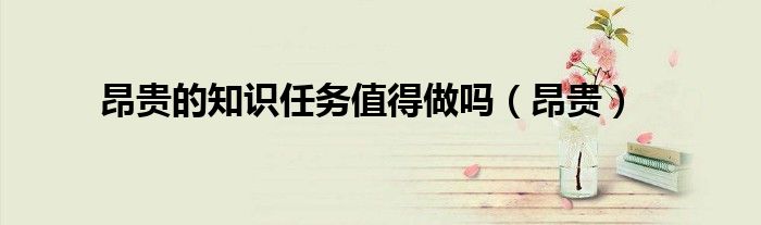 昂贵的知识任务值得做吗（昂贵）