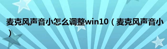 麦克风声音小怎么调整win10（麦克风声音小）
