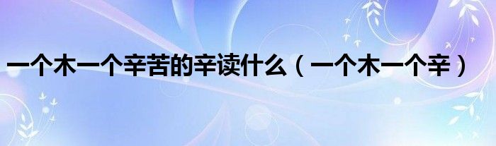 一个木一个辛苦的辛读什么（一个木一个辛）