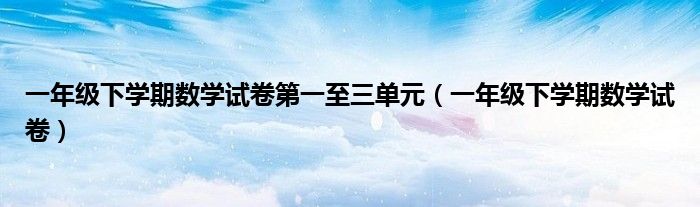 一年级下学期数学试卷第一至三单元（一年级下学期数学试卷）