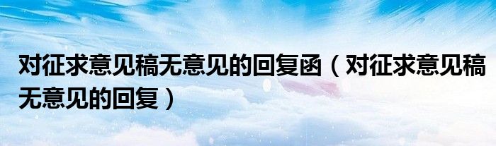 对征求意见稿无意见的回复函（对征求意见稿无意见的回复）