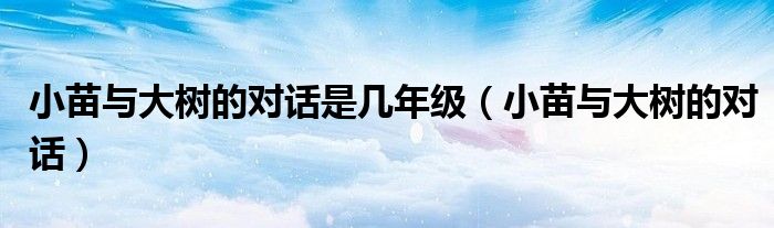 小苗与大树的对话是几年级（小苗与大树的对话）