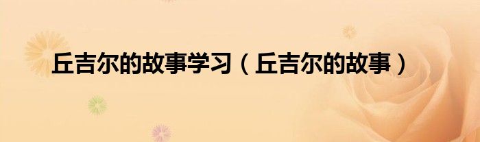 丘吉尔的故事学习（丘吉尔的故事）