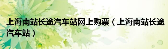 上海南站长途汽车站网上购票（上海南站长途汽车站）