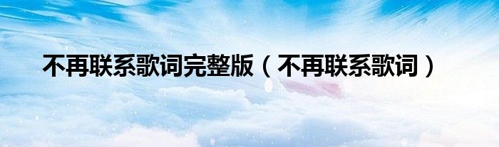 不再联系歌词完整版（不再联系歌词）