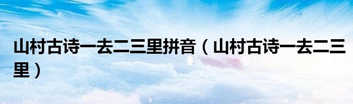 山村古诗一去二三里拼音（山村古诗一去二三里）