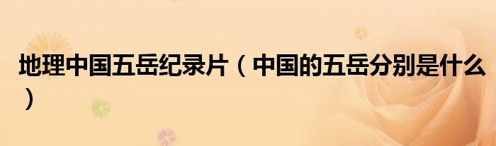 地理中国五岳纪录片（中国的五岳分别是什么）