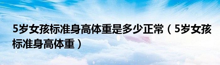 5岁女孩标准身高体重是多少正常（5岁女孩标准身高体重）