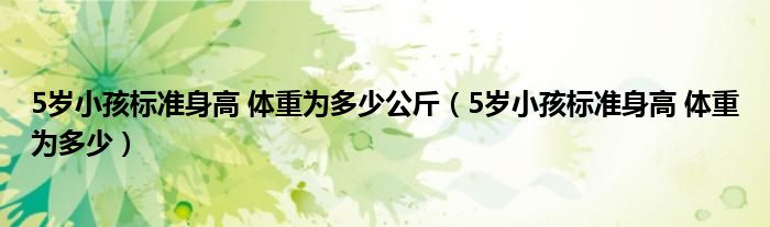 5岁小孩标准身高 体重为多少公斤（5岁小孩标准身高 体重为多少）