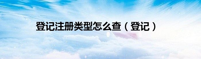 登记注册类型怎么查（登记）