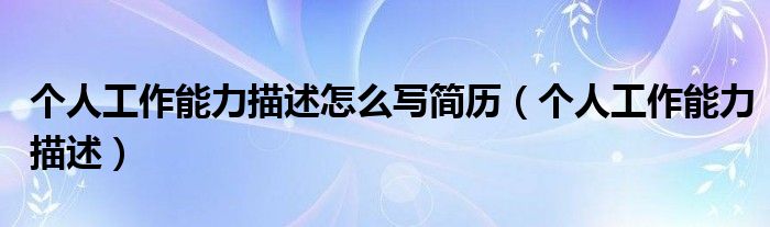 个人工作能力描述怎么写简历（个人工作能力描述）