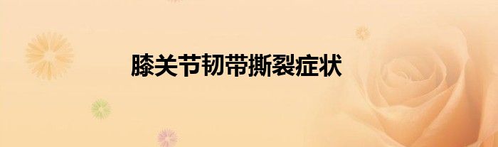 膝关节韧带撕裂症状