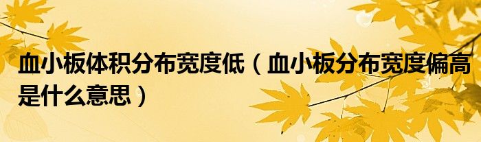 血小板体积分布宽度低（血小板分布宽度偏高是什么意思）
