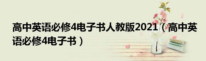 高中英语必修4电子书人教版2021（高中英语必修4电子书）