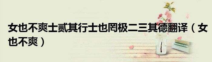 女也不爽士贰其行士也罔极二三其德翻译（女也不爽）