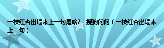 一枝红杏出墙来上一句是啥? - 搜狗问问（一枝红杏出墙来上一句）