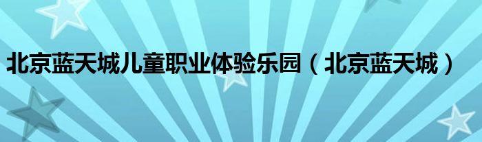 北京蓝天城儿童职业体验乐园（北京蓝天城）