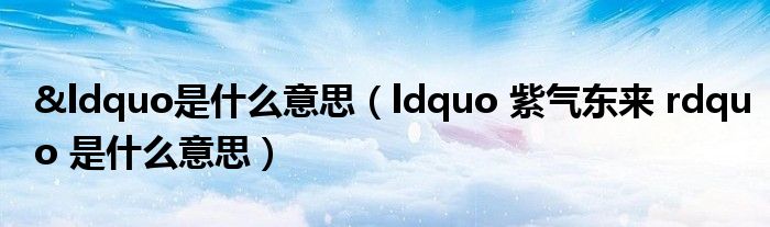 &ldquo是什么意思（ldquo 紫气东来 rdquo 是什么意思）