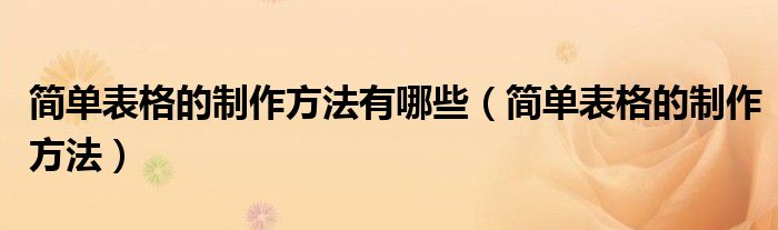 简单表格的制作方法有哪些（简单表格的制作方法）