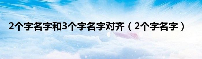 2个字名字和3个字名字对齐（2个字名字）