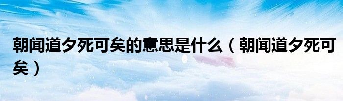朝闻道夕死可矣的意思是什么（朝闻道夕死可矣）